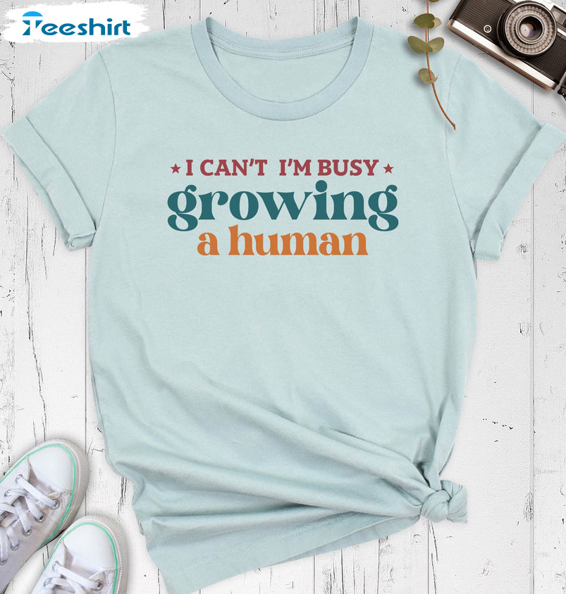 I Can't I'm Busy Growing A Human Cute Shirt, Funny Mama Unisex T-shirt Short Sleeve