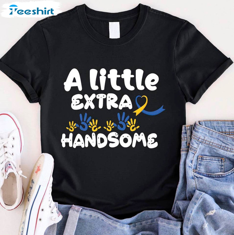 A Little Extra Handsome Shirt, Down Syndrome Awareness Hoodie Crewneck