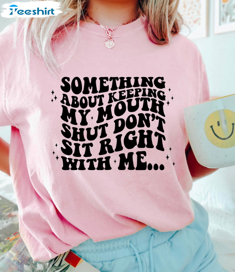 Something About Keeping My Mouth Shut Shirt, Trendy Don't Sit Right With Me Short Sleeve Sweatshirt