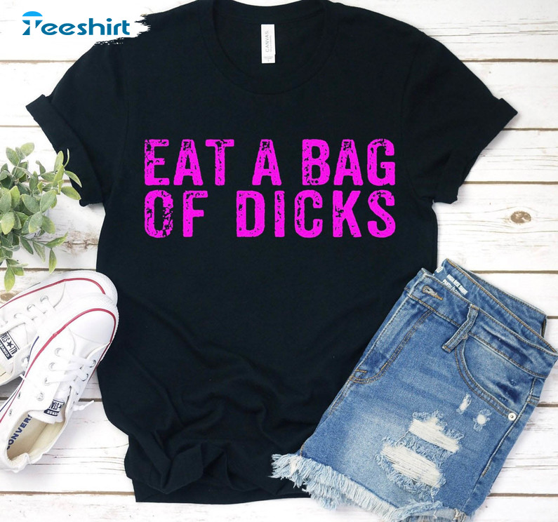 Eat A Bag Of Dicks Trendy Sweatshirt, Unisex T-shirt