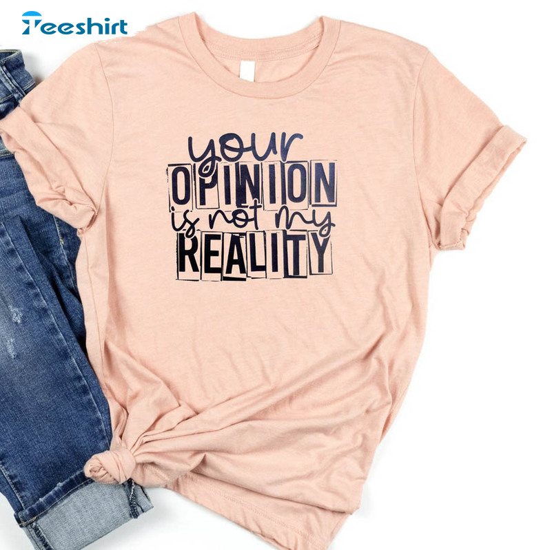 Your Opinion Is Not My Reality Trendy Sweatshirt, Unisex T-shirt