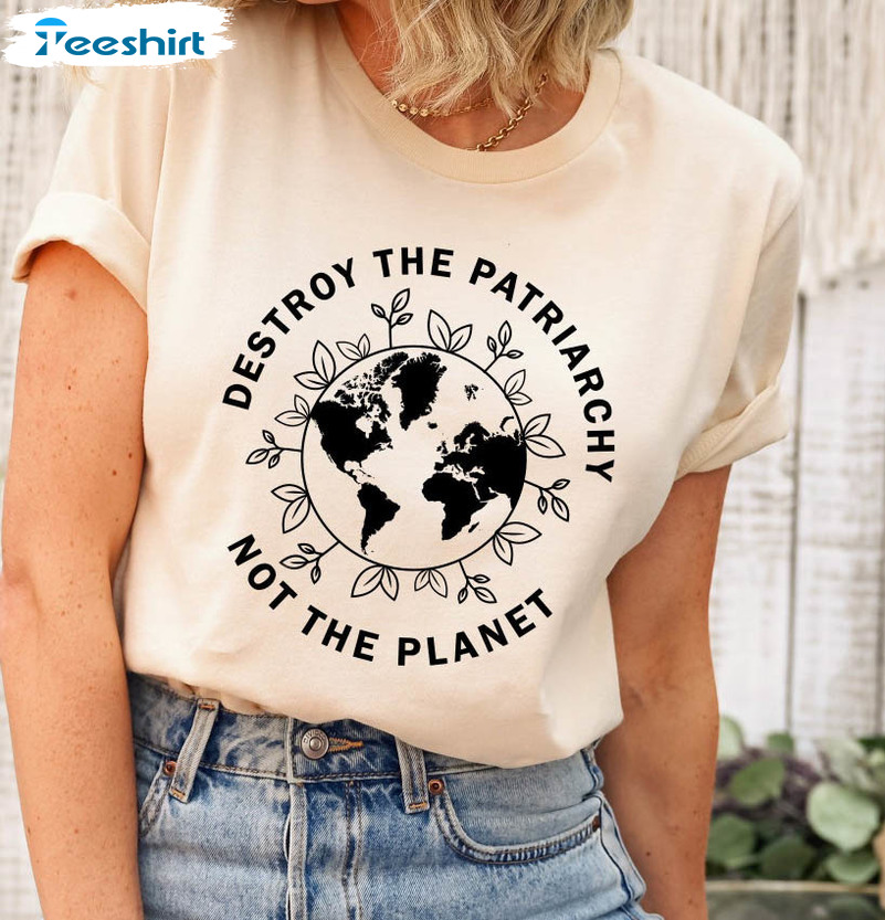 Destroy The Patriarchy Not The Planet Shirt , Environmental Crewneck Short Sleeve