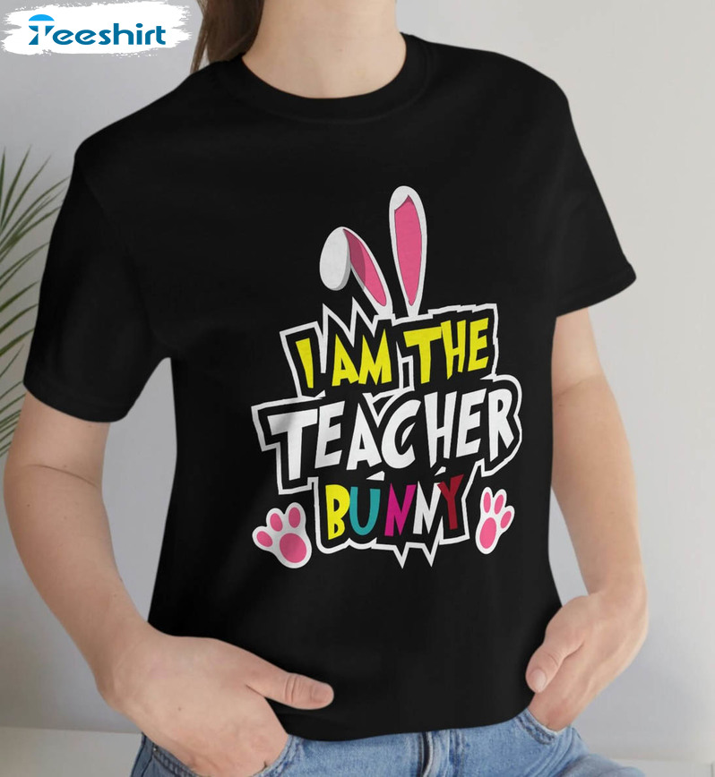 Funny Teacher Easter Trendy Shirt, I Am The Teacher Bunny Hoodie Crewneck