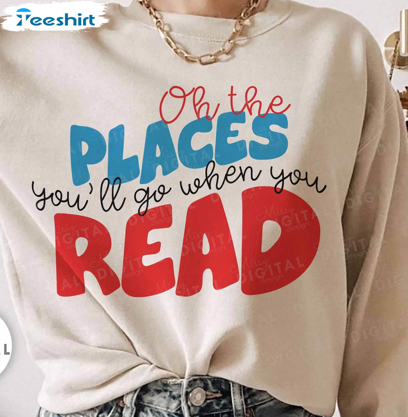 Oh The Places You'll Go When You Read Funny Shirt, Read Across America Short Sleeve Long Sleeve