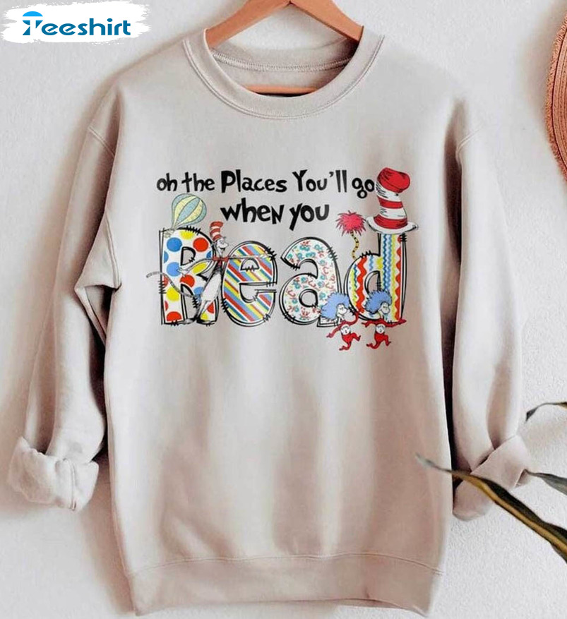 Oh The Places You'll Go When You Read Shirt, Dr Seuss Unisex T-shirt Crewneck