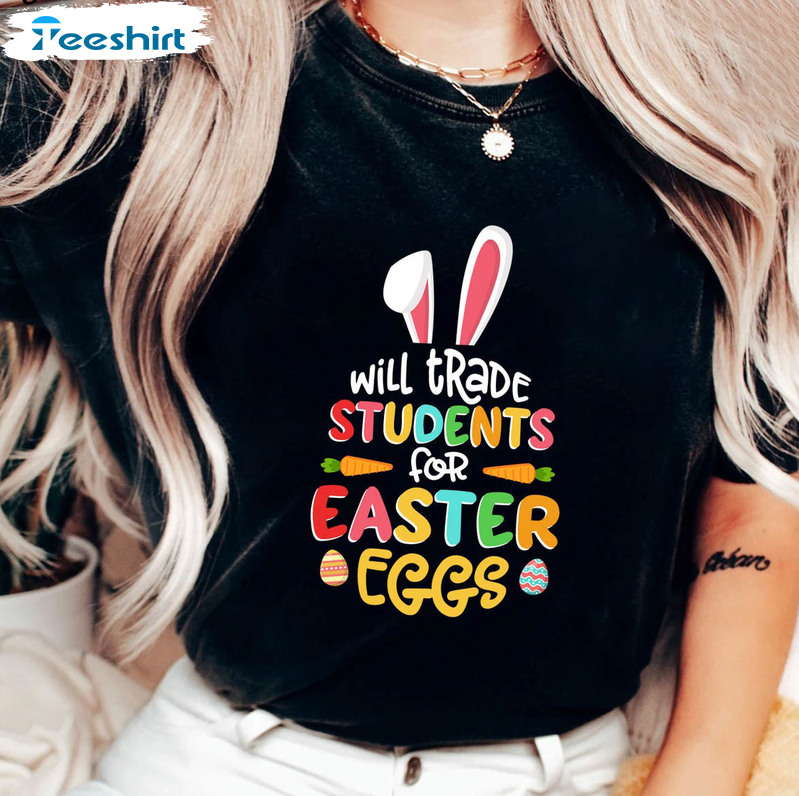 Will Trade Students For Easter Eggs Funny Shirt, Trendy One Hoppy Teacher Tee Tops Crewneck