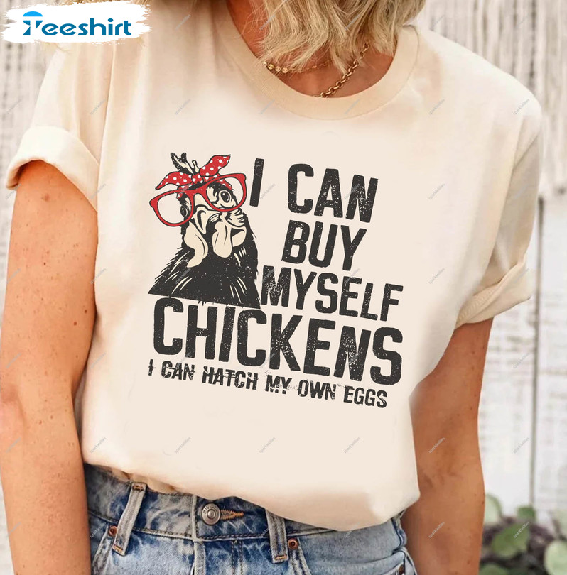Funny I Can Buy Myself Chickens I Can Hatch My Own Eggs Shirt, Local House Dealer Tee Tops Long Sleeve