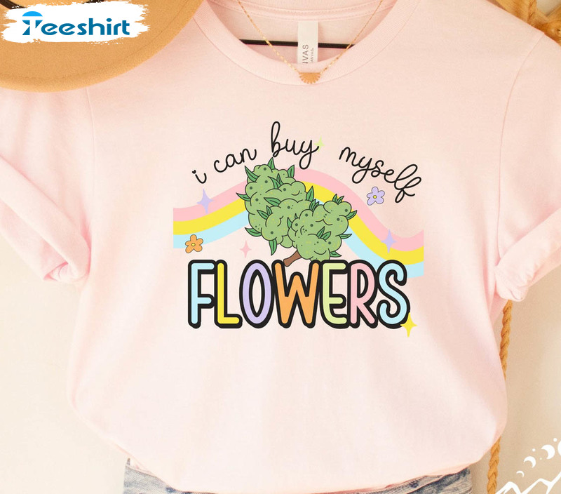 I Can Buy Myself Flowers Funny Shirt, Cannabis Unisex Hoodie Crewneck