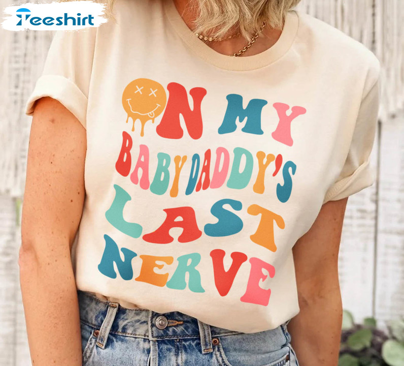 On My Baby Daddys Last Nerve Trendy Shirt, Funny Long Sleeve Unisex Hoodie