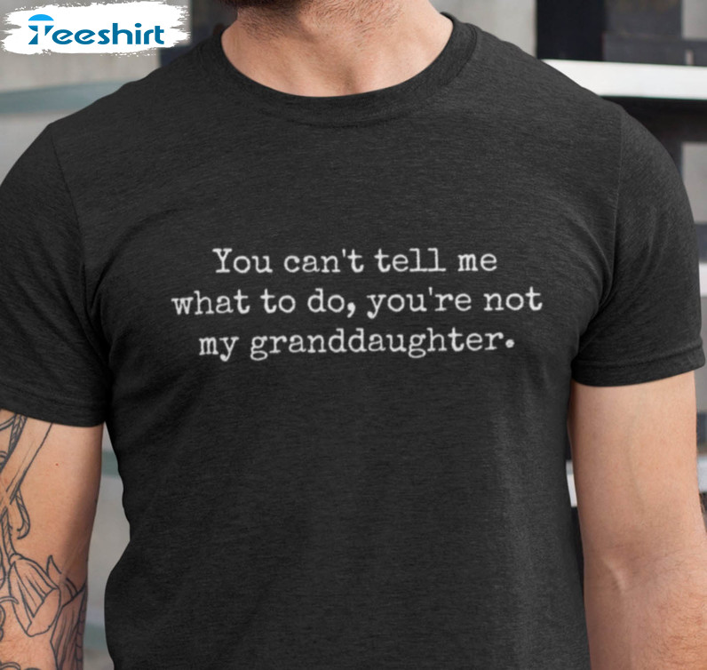 You Can't Tell Me What To Do You're Not My Granddaughter Shirt, Trendy Grandpa Tee Tops Short Sleeve