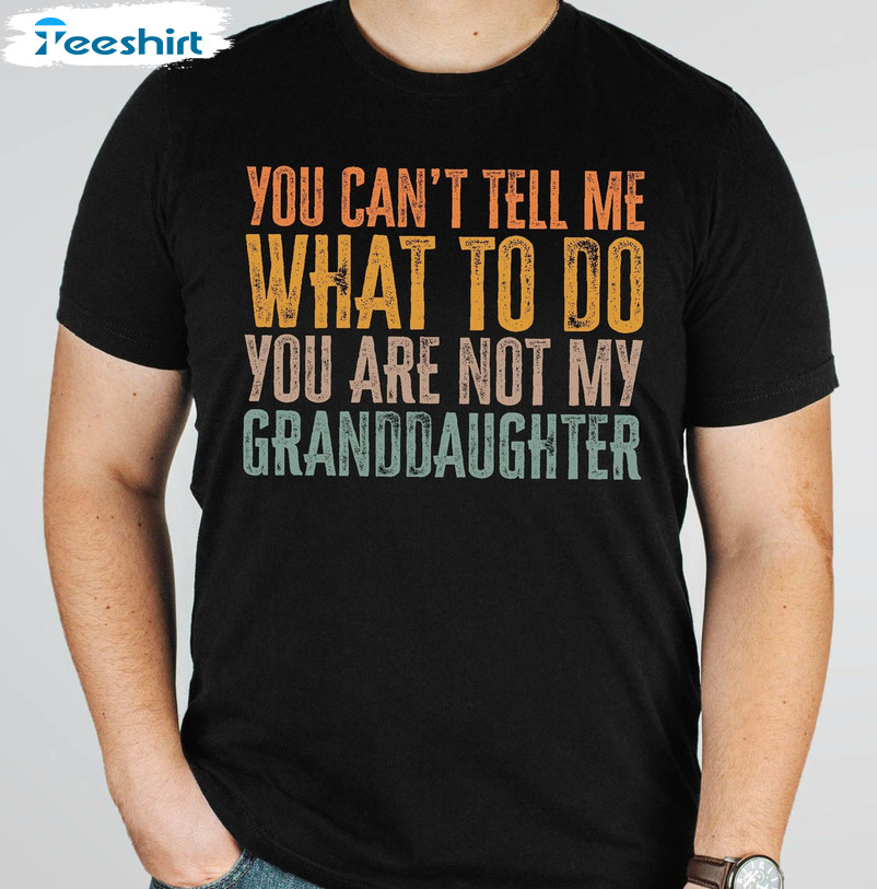 You Can't Tell Me What To Do You're Not My Granddaughter Shirt, Vintage Unisex T-shirt Long Sleeve