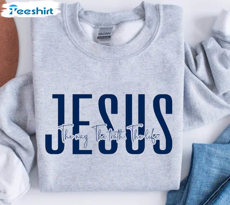 Jesus The Way The Truth The Life Trendy Shirt, Christian Unisex Hoodie Long Sleeve