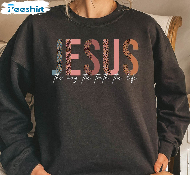 Jesus The Way The Truth The Life Trendy Shirt, Christian Unisex Hoodie Long Sleeve