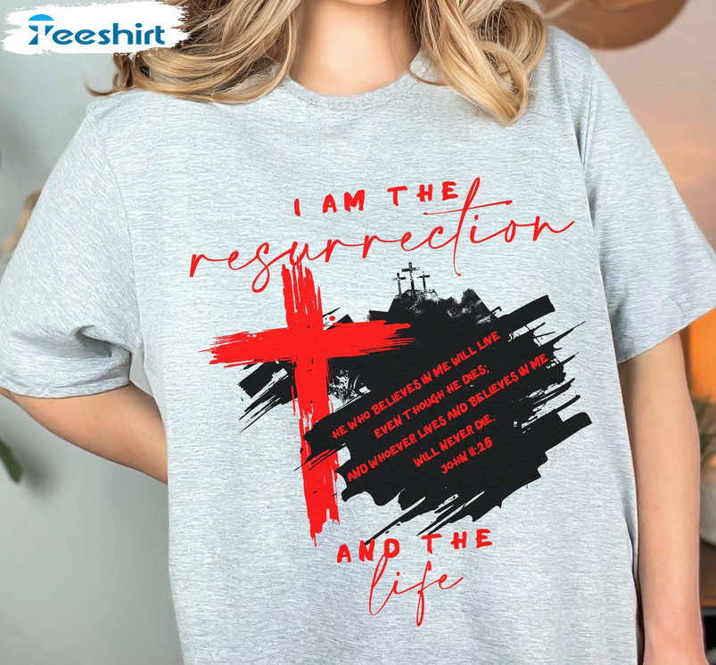 I Am The Resurrection And The Life Bible Verse Shirt, Easter Unisex Hoodie Short Sleeve