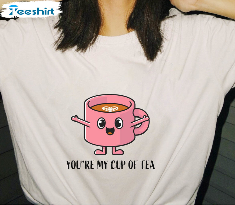 You're My Cup Of Tea Shirt, Trendy Unisex Hoodie Short Sleeve