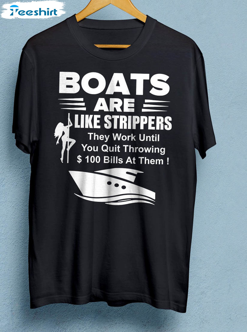 Boats Are Like Strippers They Work Until You Quit Throwing Trendy Sweatshirt, Unisex T-shirt