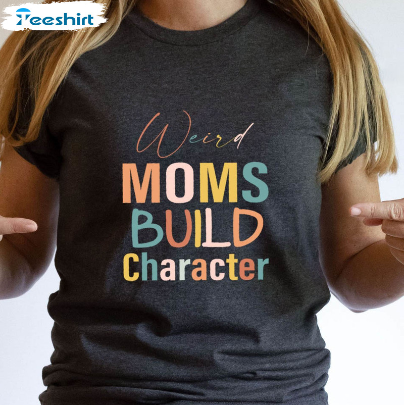 Weird Moms Build Character Shirt, Funny Mom Short Sleeve Sweatshirt