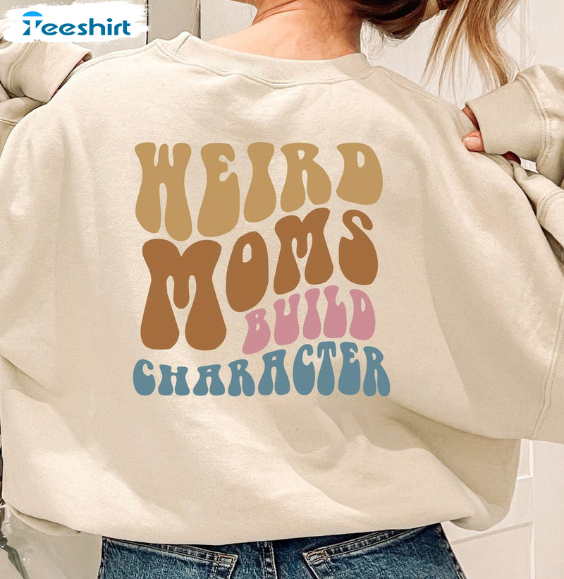 Weird Moms Build Character Sweatshirt, Funny Mothers Day Long Sleeve Unisex Hoodie