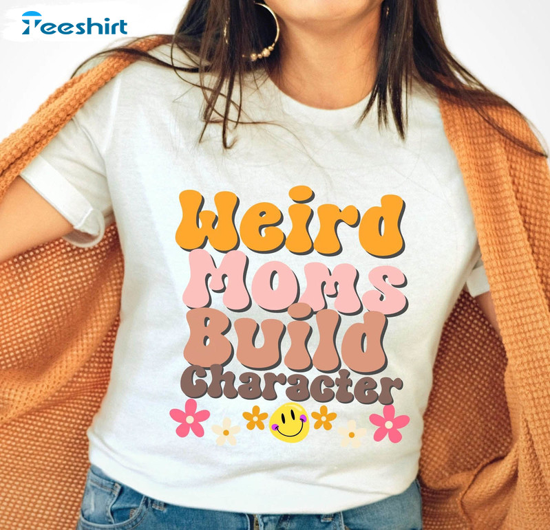 Mother's Day Shirt, Weird Moms Build Character Sweatshirt Unisex Hoodie