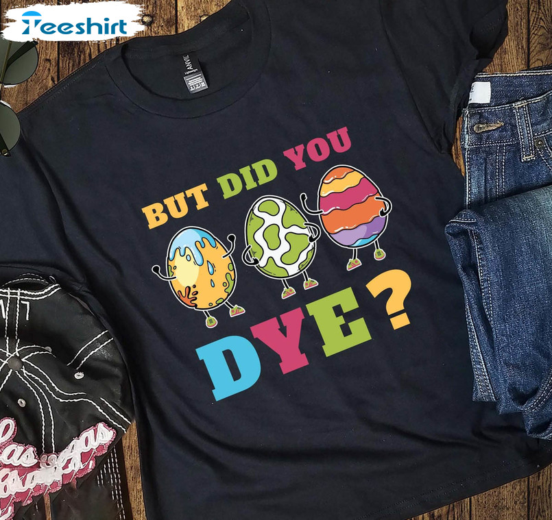 But Did You Dye Funny Easter Shirt, Easter Egg Unisex Hoodie Long Sleeve