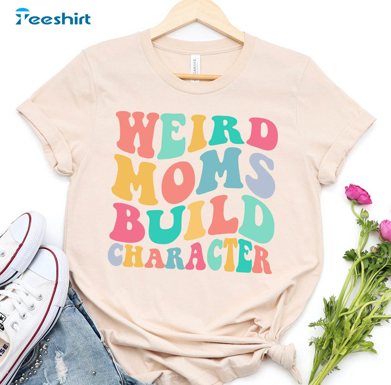 Weird Moms Build Character Funny Mom Shirt, Trendy Mother's Day Short Sleeve Long Sleeve