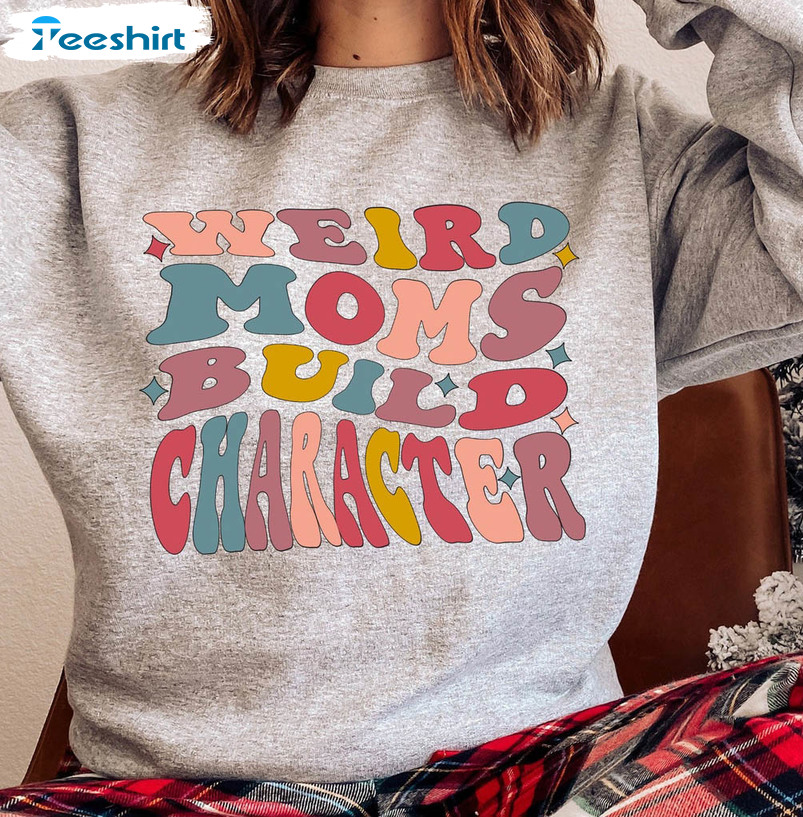 Weird Moms Build Character Sweatshirt, Funny Mom Unisex Hoodie Long Sleeve