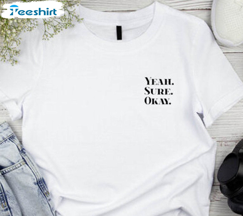 Yeah Sure Okay Trending Sweatshirt, Unisex T-shirt