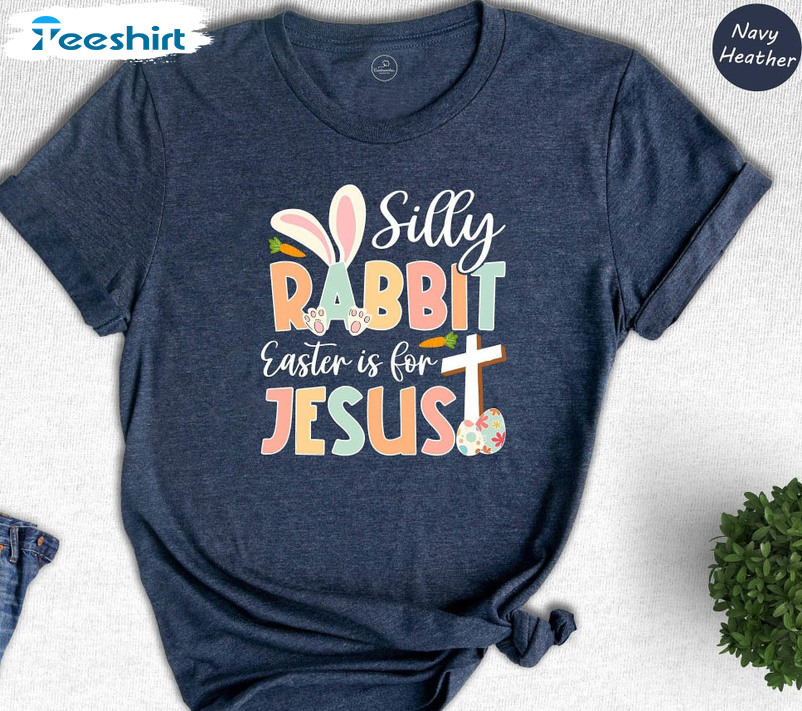Silly Rabbit Easter Is For Jesus Shirt, Religion Easter Unisex Hoodie Long Sleeve