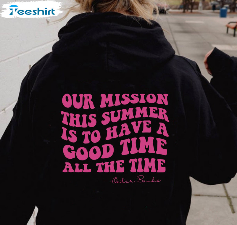 Good Time All The Time Shirt, Our Mission This Summer Unisex T-shirt Long Sleeve