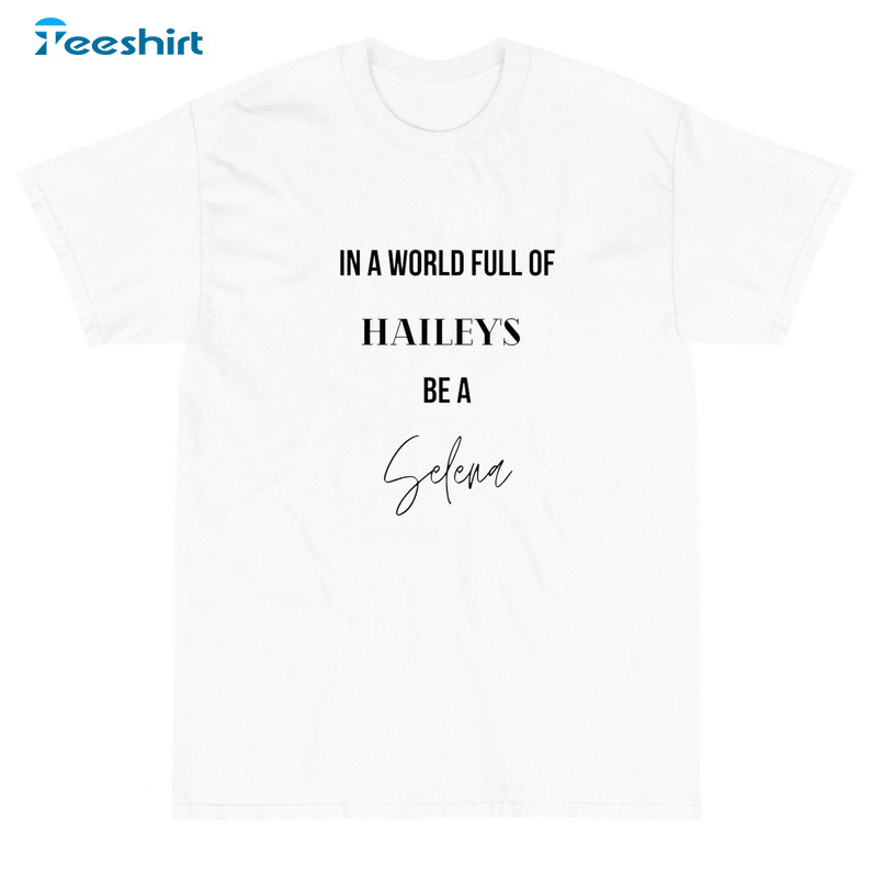 In A World Full Of Haileys Be A Selena Shirt, Trending Unisex T-shirt Long Sleeve