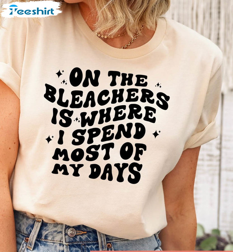 On The Bleachers Is Where I Spend Most Of My Days Trendy Sweatshirt, Short Sleeve