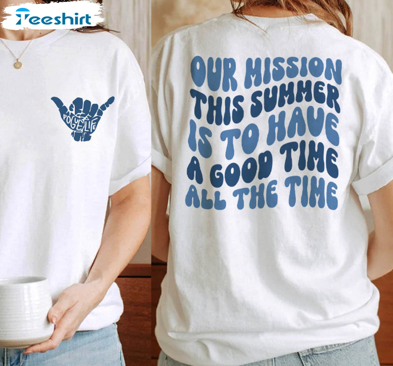 Our Mission This Summer Is To Have A Good Time All The Time Trendy Sweatshirt, Unisex T-shirt