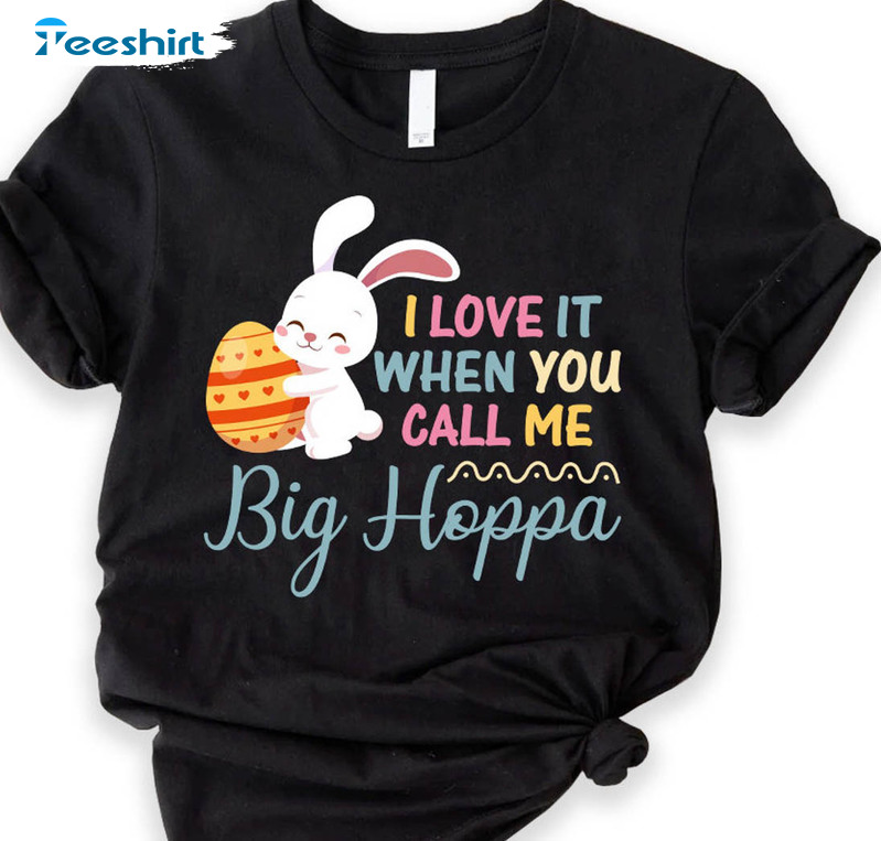 I Love It When You Call Me Big Poppa Easter Shirt, Easter Daddy Unisex Hoodie Long Sleeve