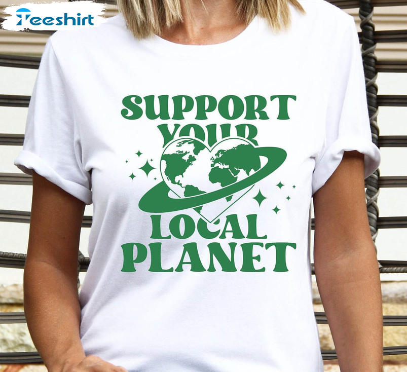 Support Your Local Planet Trendy Shirt, Earth Day Unisex T-shirt Long Sleeve