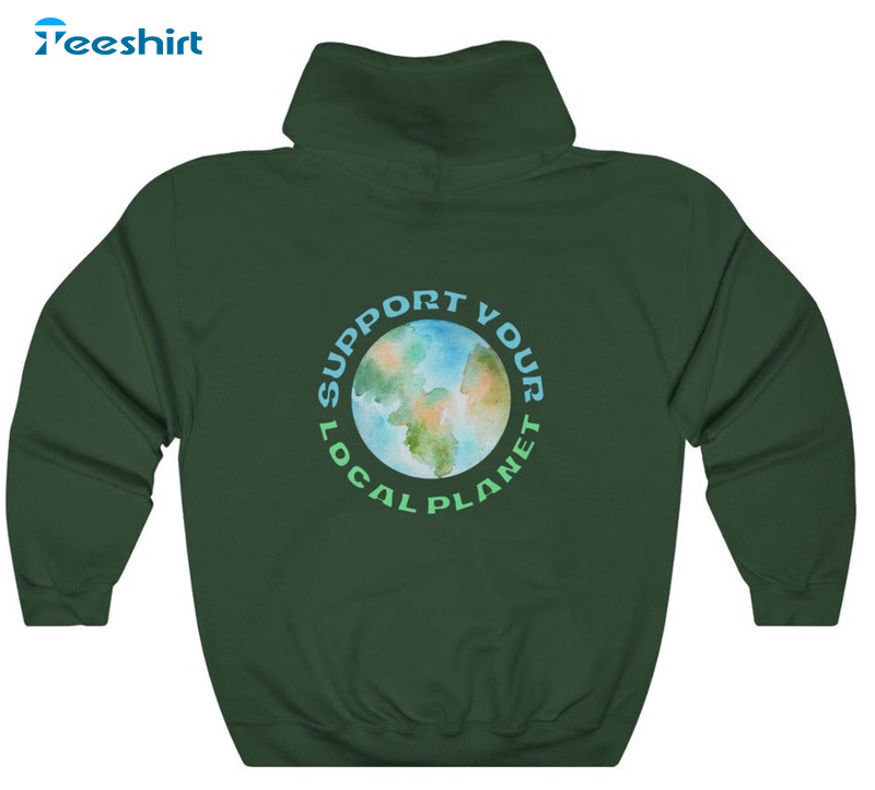 Support Your Local Planet Trendy Shirt, Earth Day Unisex Hoodie Long Sleeve