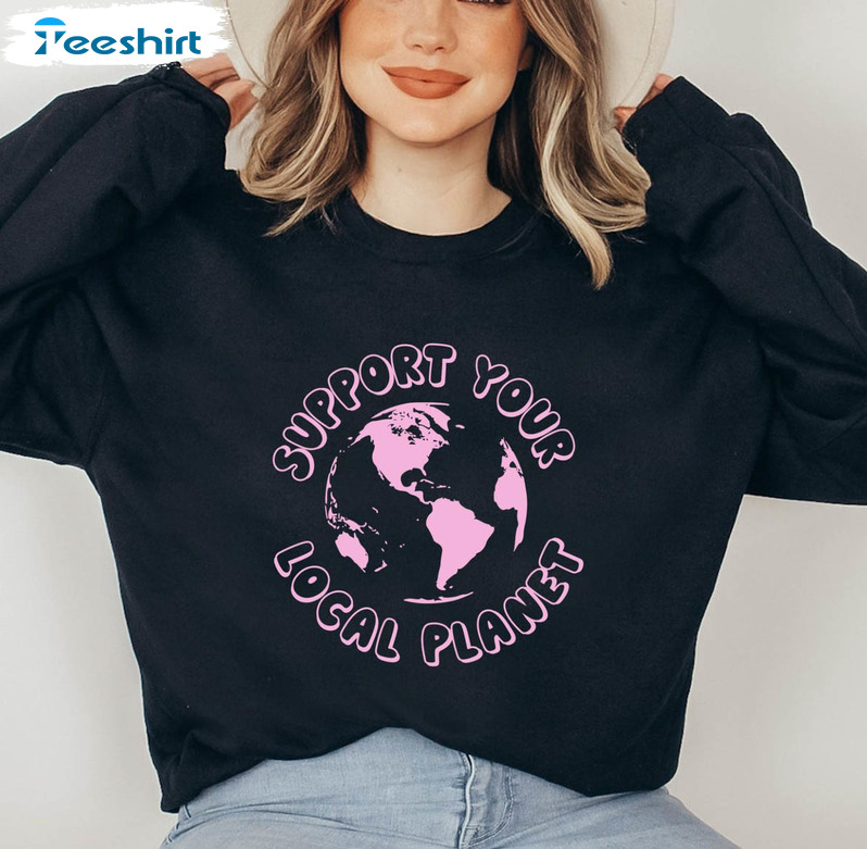 Support Your Local Planet Sweatshirt, Earth Day Unisex T-shirt Short Sleeve