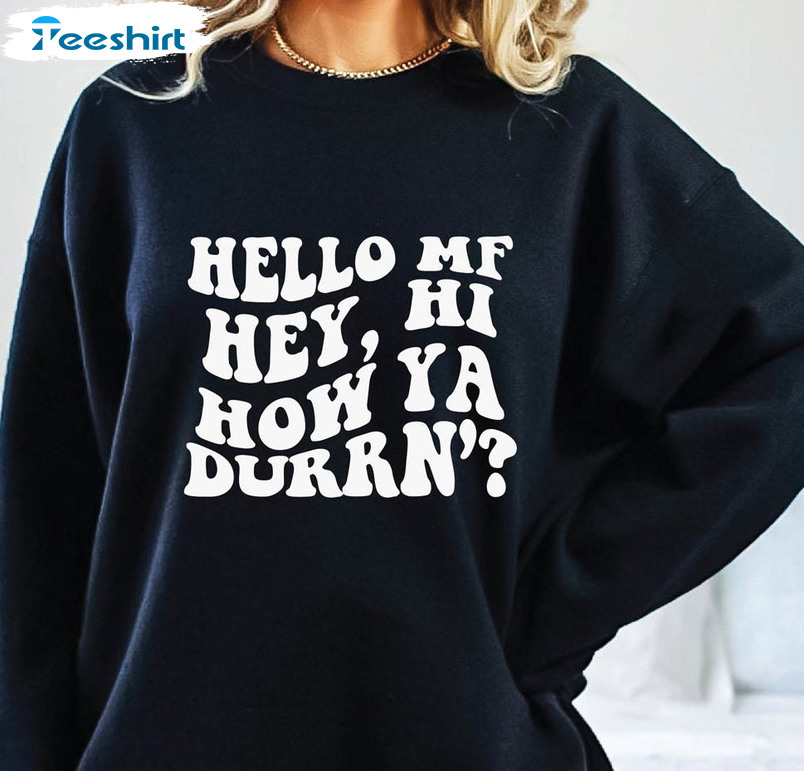 Hello Mf Hey Hi How Ya Durrn Trendy Sweatshirt, Unisex Hoodie