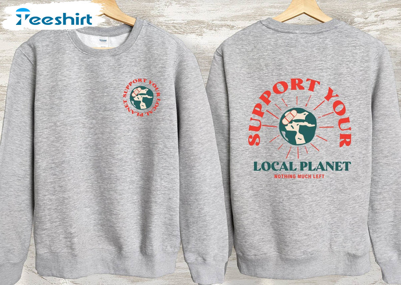 Support Your Local Planet Trendy Shirt, Environmental Short Sleeve Long Sleeve