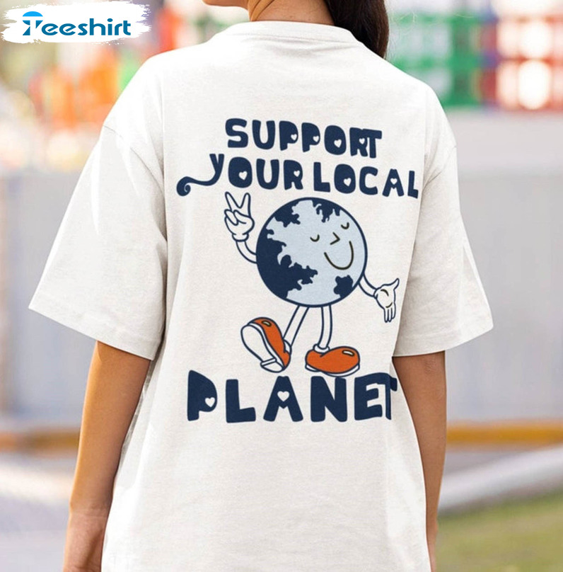 Support Your Local Planet Trendy Shirt, Earth Day Long Sleeve Unisex T-shirt