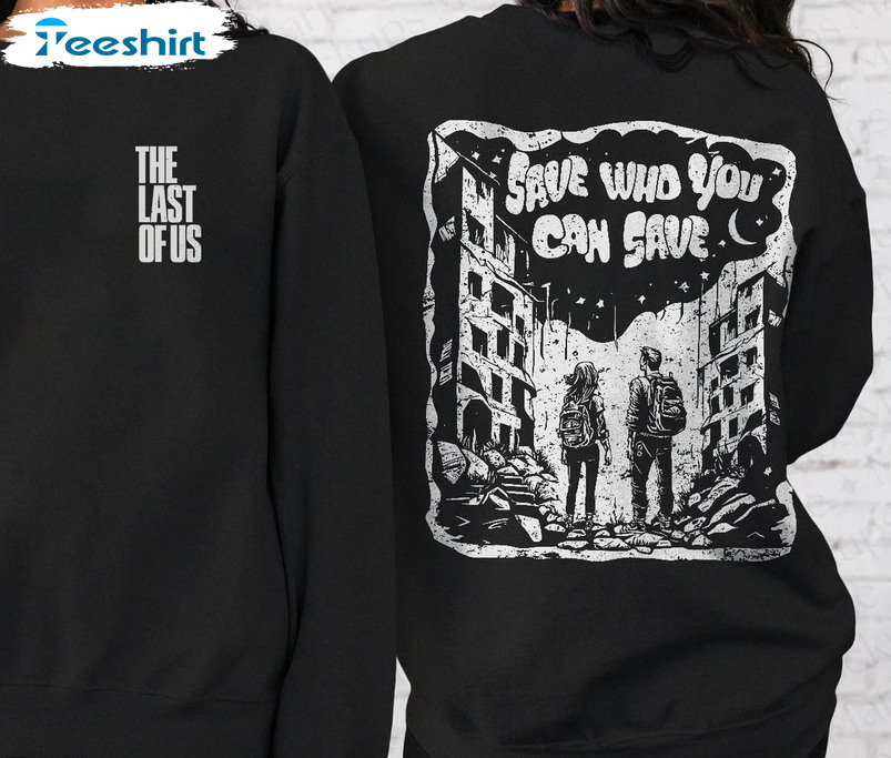 The Last Of Us Sweatshirt, Joel And Ellie Save Who You Can Save Long Sleeve Tee Tops