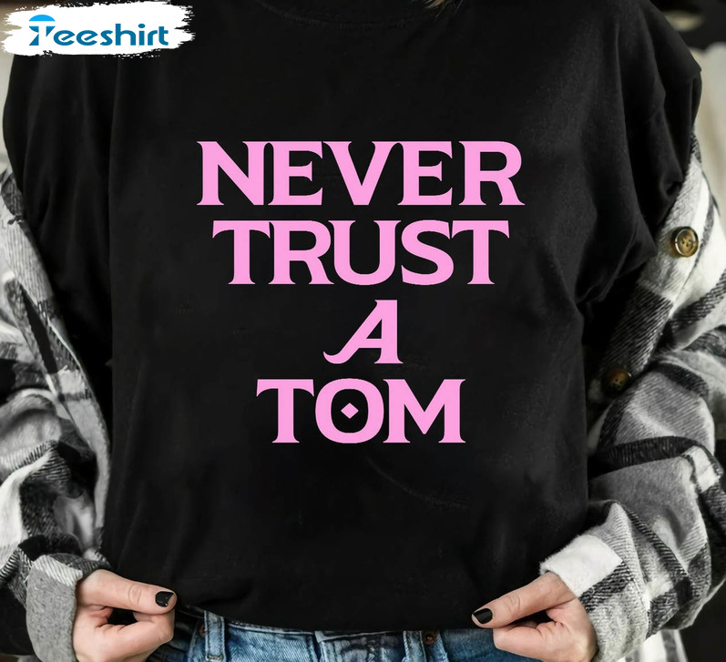 Never Trust A Tom Trendy Shirt, Vanderpump Rules Unisex T-shirt Long Sleeve