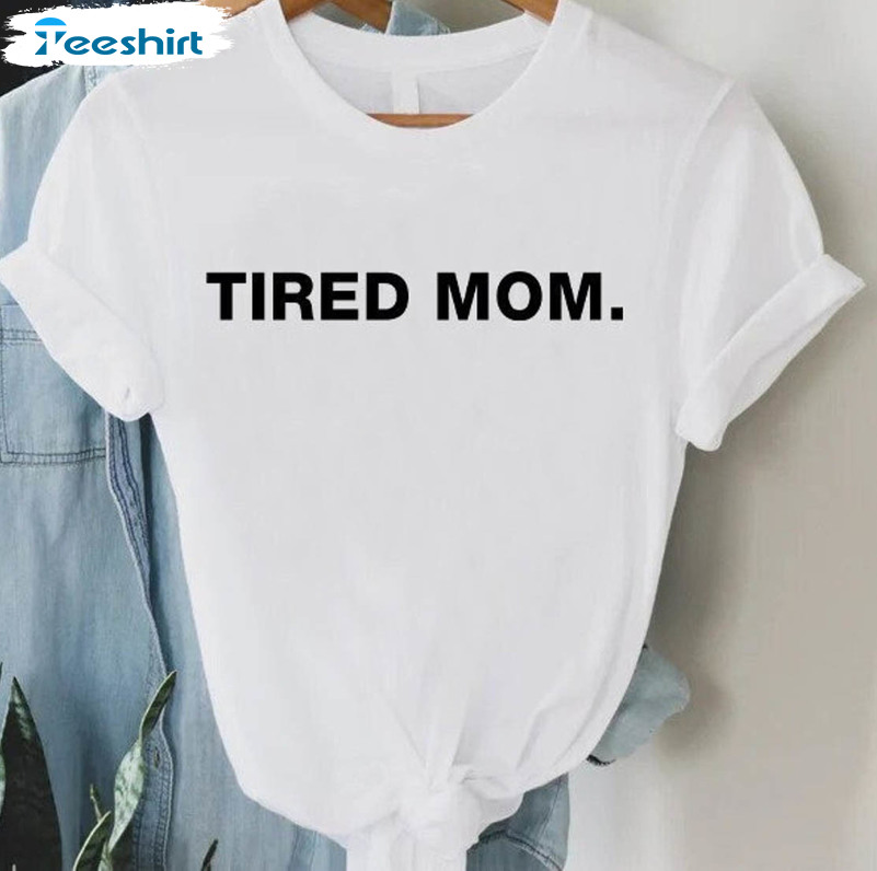 Tired Mom Shirt, Funny Mom Unisex Hoodie Tee Tops