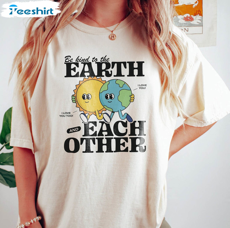 Be Kind To The Earth And Each Other Cute Shirt, Earth Day Short Sleeve Long Sleeve