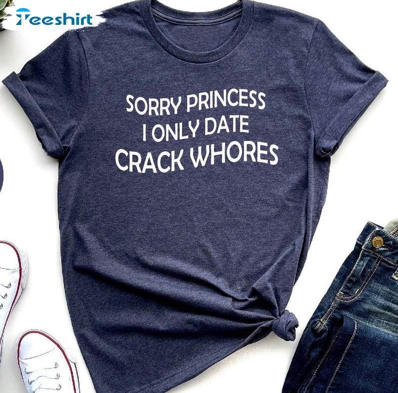 Sorry Princess I Only Date Crack Whores Shirt, Trendy Long Sleeve Unisex Hoodie