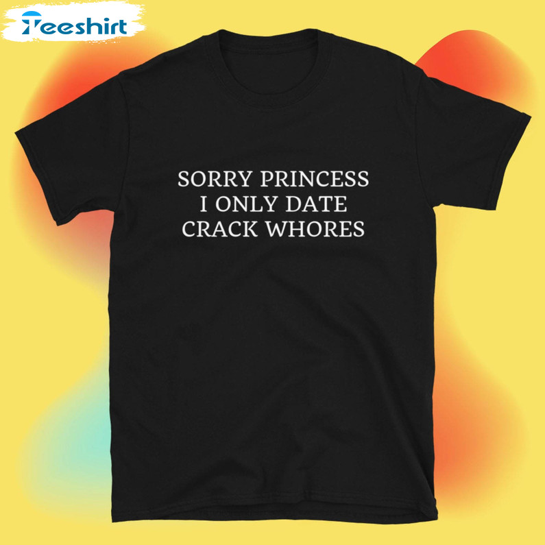 Sorry Princess I Only Date Crack Whores Shirt, Vintage Long Sleeve Short Sleeve