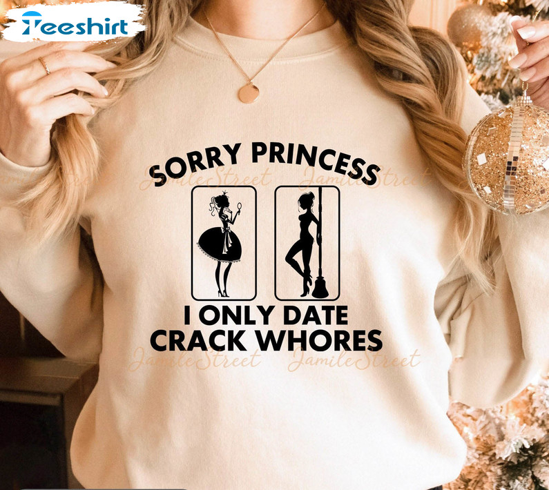 Sorry Princess I Only Date Crack Whore Shirt, Sarcasm Short Sleeve Long Sleeve