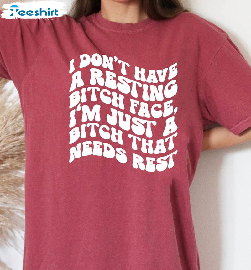 I Don't Have A Resting Bitch Face Shirt, I'm Just A Bitch Who Needs Some Rest Unisex Hoodie Long Sleeve