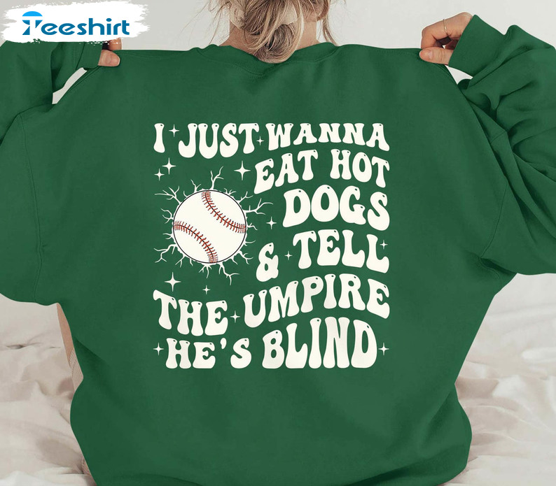 I Just Wanna Eat Hot Dogs Tell The Umpire He's Blind Shirt, Eat Hot Dogs Sweater Unisex Hoodie