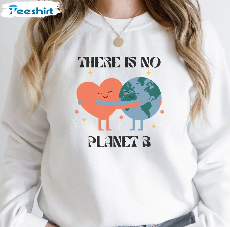 There Is No Planet B Cute Shirt, Earth Day Unisex T-shirt Unisex Hoodie