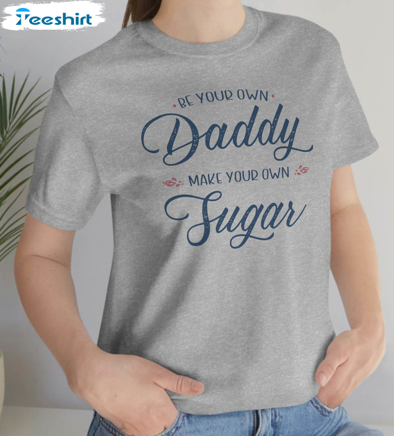 Be Your Own Daddy Make Your Own Sugar Trending Sweatshirt, Unisex Hoodie